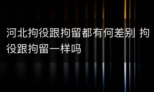 河北拘役跟拘留都有何差别 拘役跟拘留一样吗