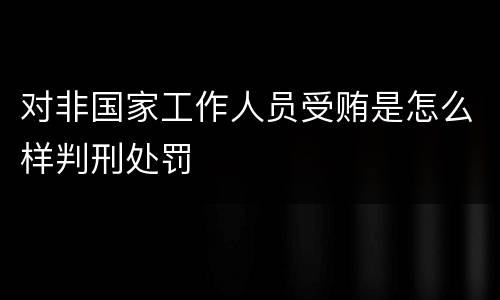 对非国家工作人员受贿是怎么样判刑处罚