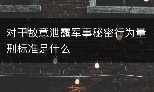 对于故意泄露军事秘密行为量刑标准是什么