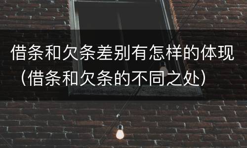 借条和欠条差别有怎样的体现（借条和欠条的不同之处）