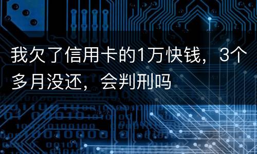 我欠了信用卡的1万快钱，3个多月没还，会判刑吗