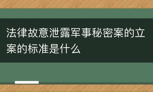 法律故意泄露军事秘密案的立案的标准是什么
