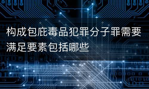 构成包庇毒品犯罪分子罪需要满足要素包括哪些