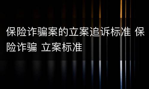 保险诈骗案的立案追诉标准 保险诈骗 立案标准