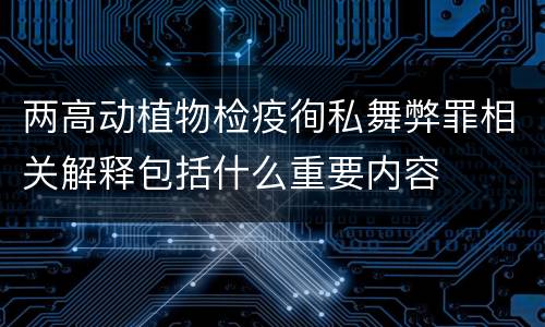 两高动植物检疫徇私舞弊罪相关解释包括什么重要内容