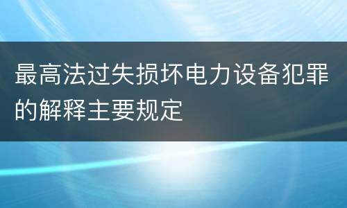 最高法过失损坏电力设备犯罪的解释主要规定