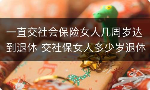 一直交社会保险女人几周岁达到退休 交社保女人多少岁退休