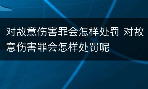 对故意伤害罪会怎样处罚 对故意伤害罪会怎样处罚呢