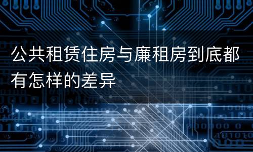 公共租赁住房与廉租房到底都有怎样的差异
