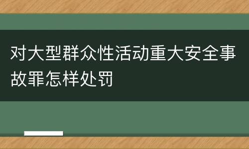 对大型群众性活动重大安全事故罪怎样处罚