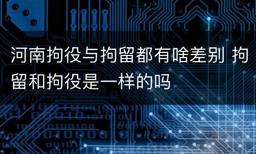 河南拘役与拘留都有啥差别 拘留和拘役是一样的吗