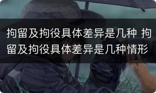 拘留及拘役具体差异是几种 拘留及拘役具体差异是几种情形