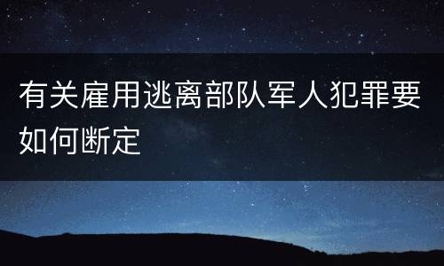 有关雇用逃离部队军人犯罪要如何断定