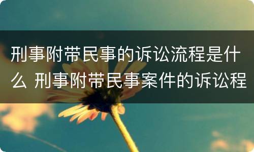 刑事附带民事的诉讼流程是什么 刑事附带民事案件的诉讼程序
