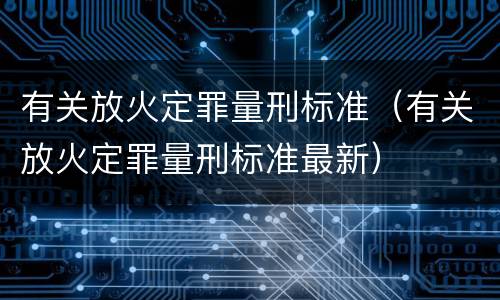 有关放火定罪量刑标准（有关放火定罪量刑标准最新）