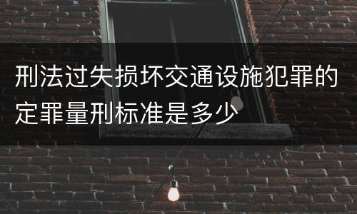 刑法过失损坏交通设施犯罪的定罪量刑标准是多少