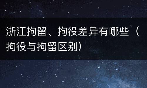 浙江拘留、拘役差异有哪些（拘役与拘留区别）