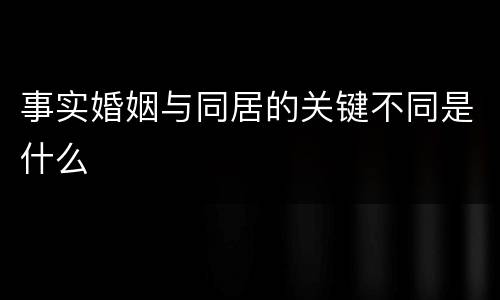 事实婚姻与同居的关键不同是什么