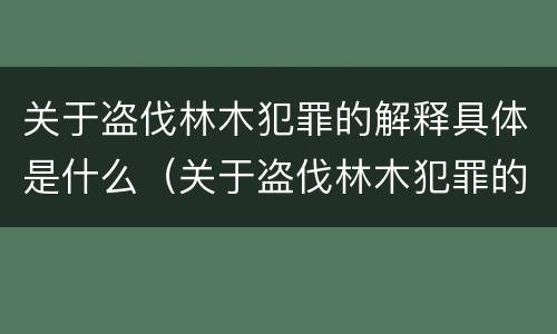 关于盗伐林木犯罪的解释具体是什么（关于盗伐林木犯罪的解释具体是什么意思）
