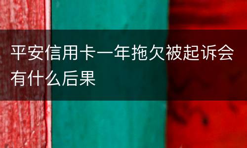 平安信用卡一年拖欠被起诉会有什么后果