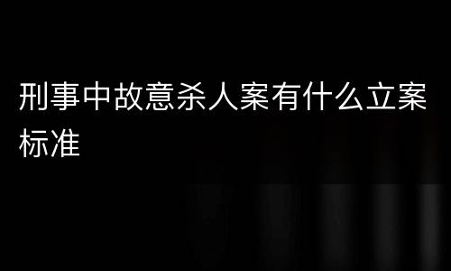 刑事中故意杀人案有什么立案标准