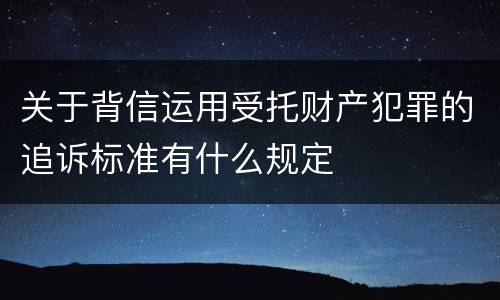 关于背信运用受托财产犯罪的追诉标准有什么规定