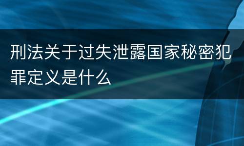 刑法关于过失泄露国家秘密犯罪定义是什么