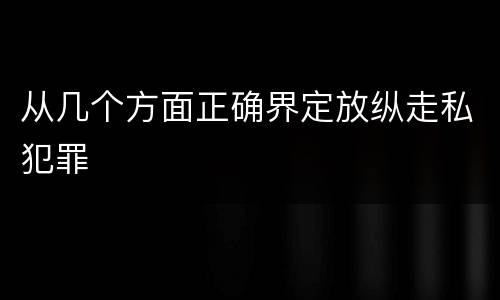 从几个方面正确界定放纵走私犯罪