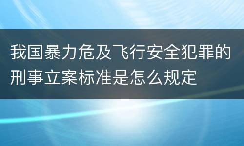 我国暴力危及飞行安全犯罪的刑事立案标准是怎么规定
