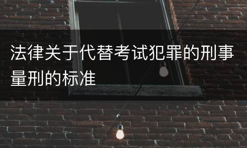 法律关于代替考试犯罪的刑事量刑的标准