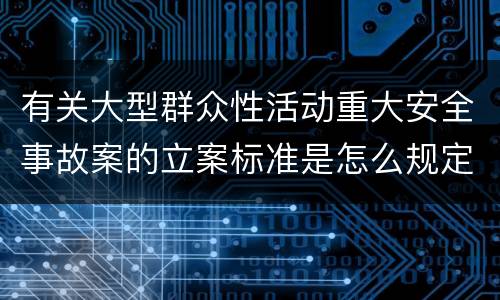 有关大型群众性活动重大安全事故案的立案标准是怎么规定