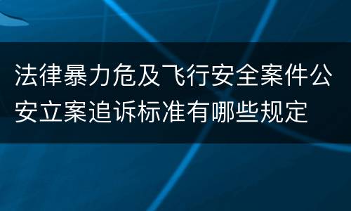 法律暴力危及飞行安全案件公安立案追诉标准有哪些规定