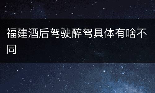 福建酒后驾驶醉驾具体有啥不同