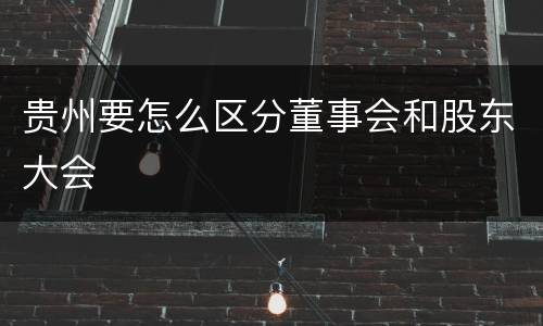 贵州要怎么区分董事会和股东大会