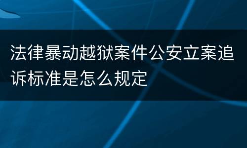 法律暴动越狱案件公安立案追诉标准是怎么规定