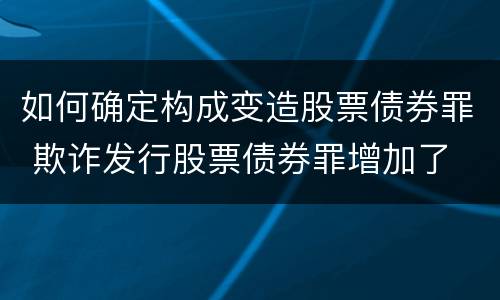 如何确定构成变造股票债券罪 欺诈发行股票债券罪增加了