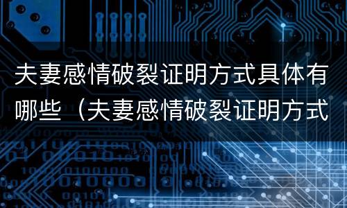 夫妻感情破裂证明方式具体有哪些（夫妻感情破裂证明方式具体有哪些内容）