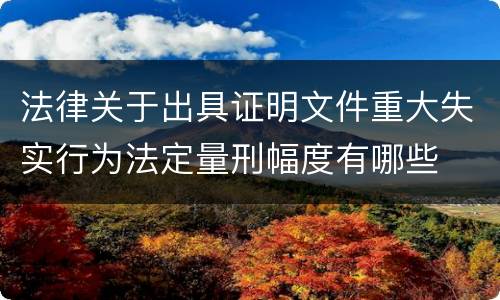 法律关于出具证明文件重大失实行为法定量刑幅度有哪些