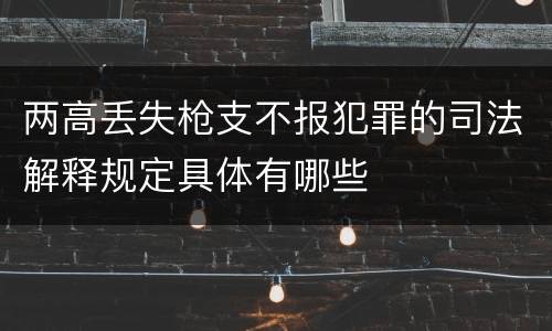 两高丢失枪支不报犯罪的司法解释规定具体有哪些