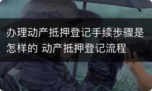 办理动产抵押登记手续步骤是怎样的 动产抵押登记流程