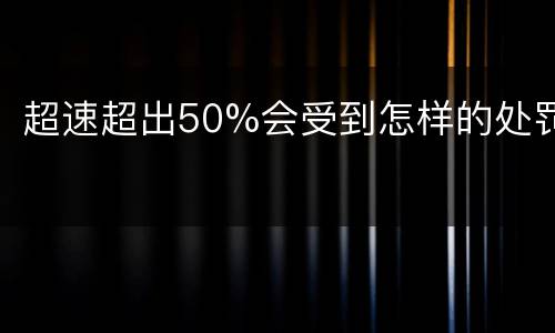 超速超出50%会受到怎样的处罚
