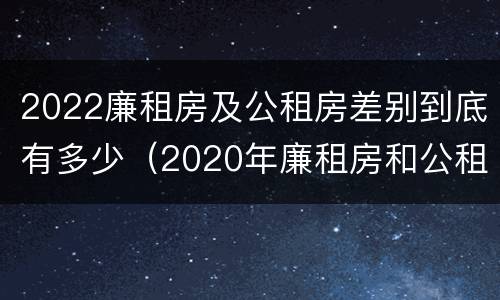 2022廉租房及公租房差别到底有多少（2020年廉租房和公租房的区别）