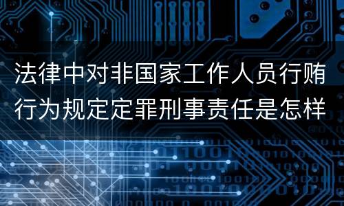 法律中对非国家工作人员行贿行为规定定罪刑事责任是怎样
