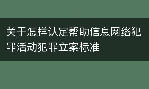 关于怎样认定帮助信息网络犯罪活动犯罪立案标准