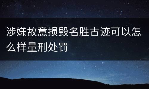 涉嫌故意损毁名胜古迹可以怎么样量刑处罚