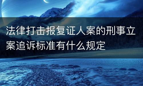 法律打击报复证人案的刑事立案追诉标准有什么规定