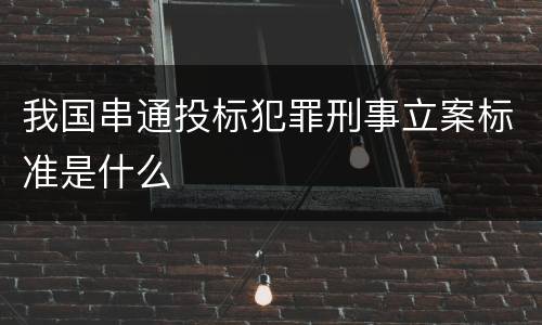 我国串通投标犯罪刑事立案标准是什么