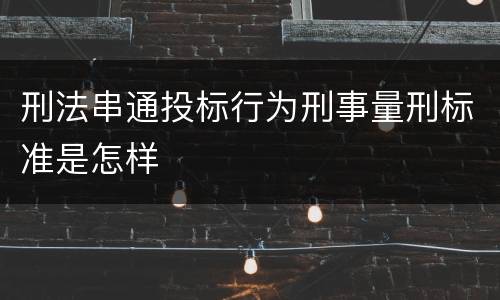 刑法串通投标行为刑事量刑标准是怎样