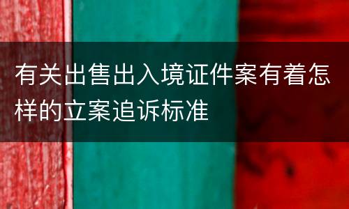 有关出售出入境证件案有着怎样的立案追诉标准