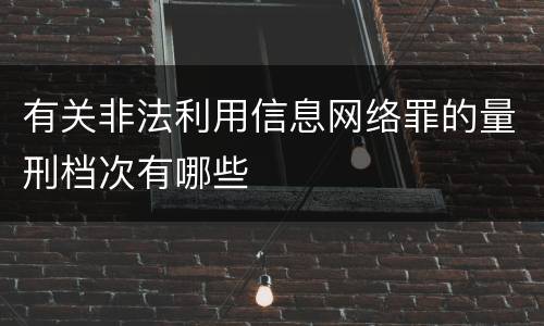 有关非法利用信息网络罪的量刑档次有哪些